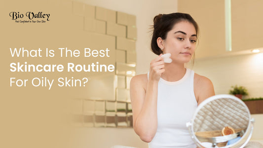 What Is The Best Skincare Routine For Oily Skin?